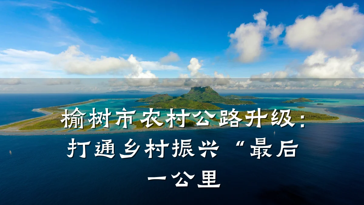 榆树市农村公路升级:打通乡村振兴“最后一公里