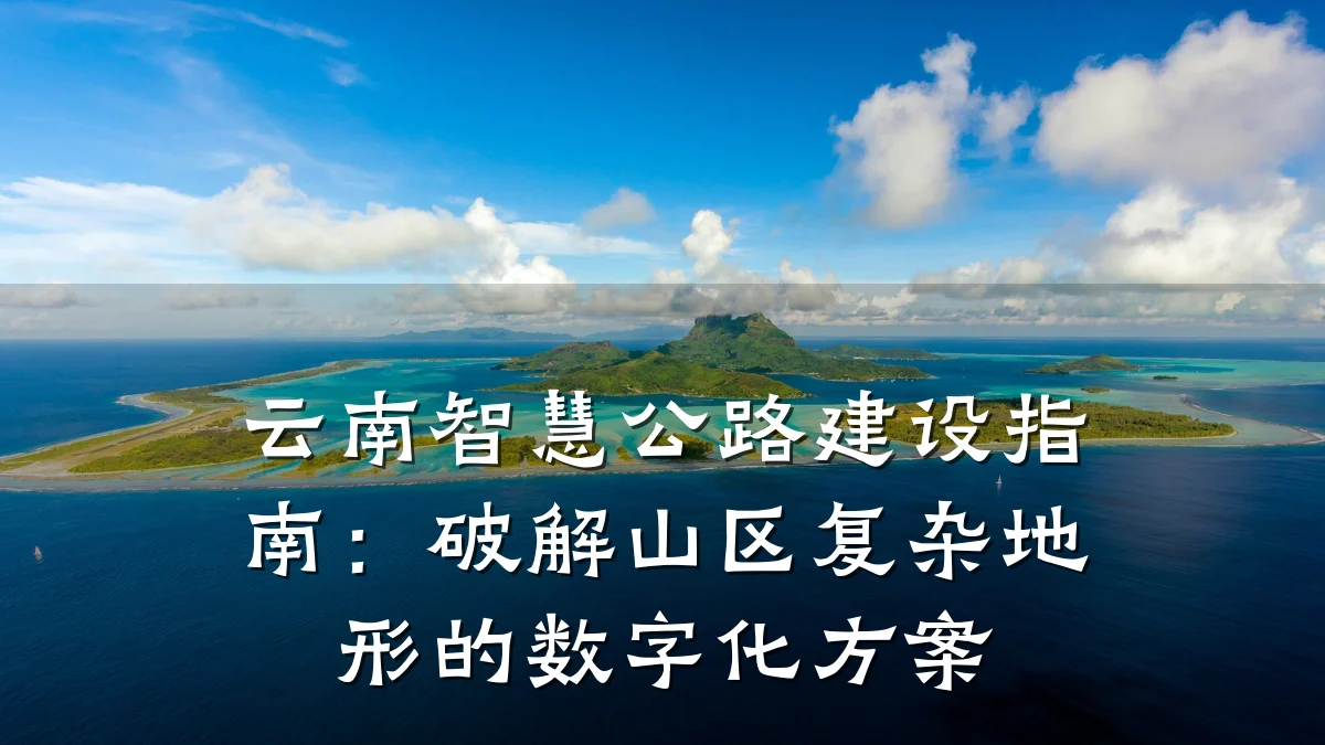 云南智慧公路建设指南:破解山区复杂地形的数字化方案
