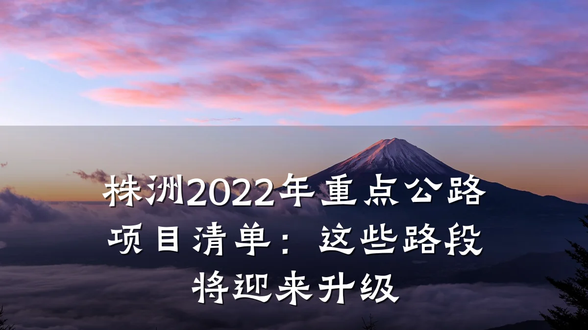 株洲2022年重点公路项目清单:这些路段将迎来升级