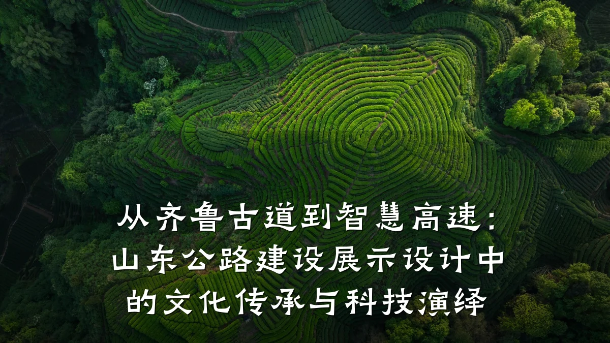 从齐鲁古道到智慧高速:山东公路建设展示设计中的文化传承与科技演绎