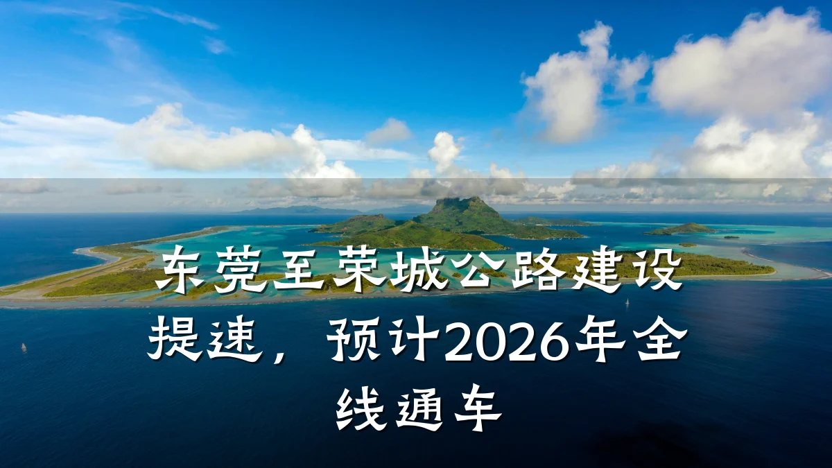 东莞至荣城公路建设提速，预计2026年全线通车