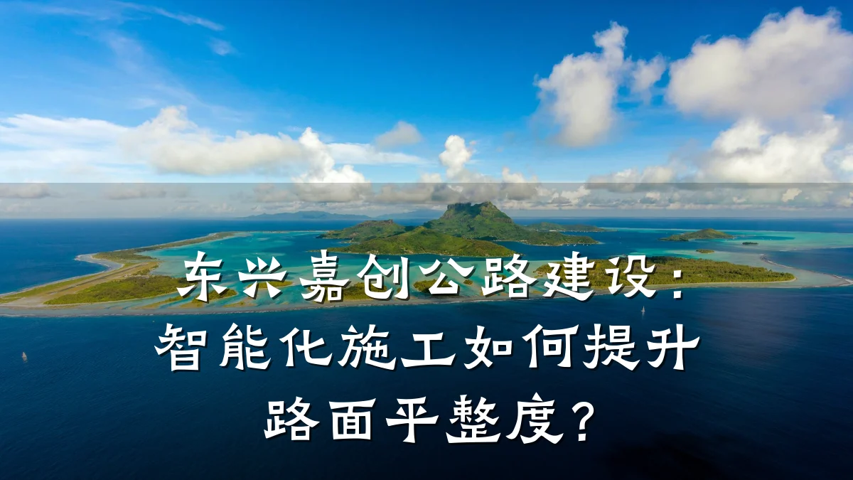 东兴嘉创公路建设：智能化施工如何提升路面平整度？