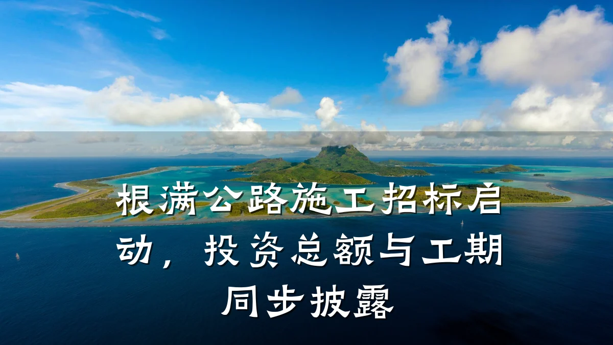 根满公路施工招标启动,投资总额与工期同步披露
