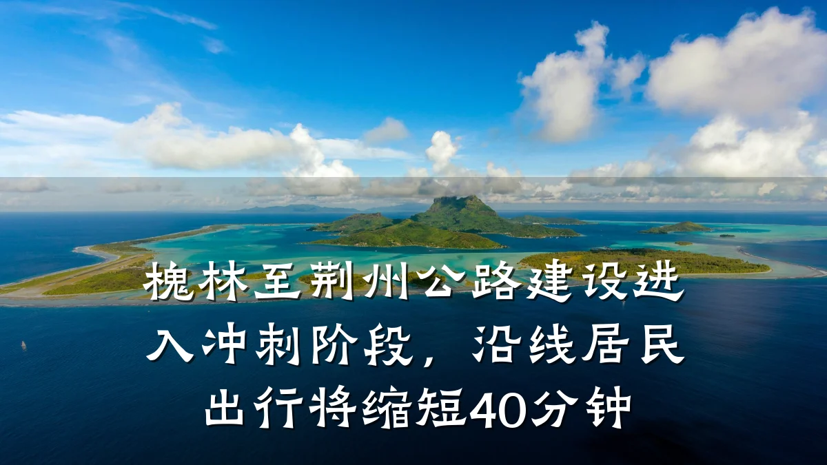 槐林至荆州公路建设进入冲刺阶段,沿线居民出行将缩短40分钟