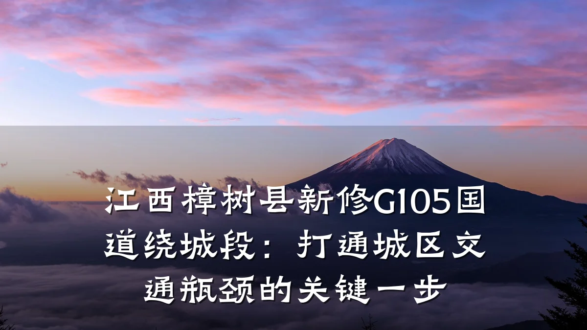 江西樟树县新修G105国道绕城段:打通城区交通瓶颈的关键一步