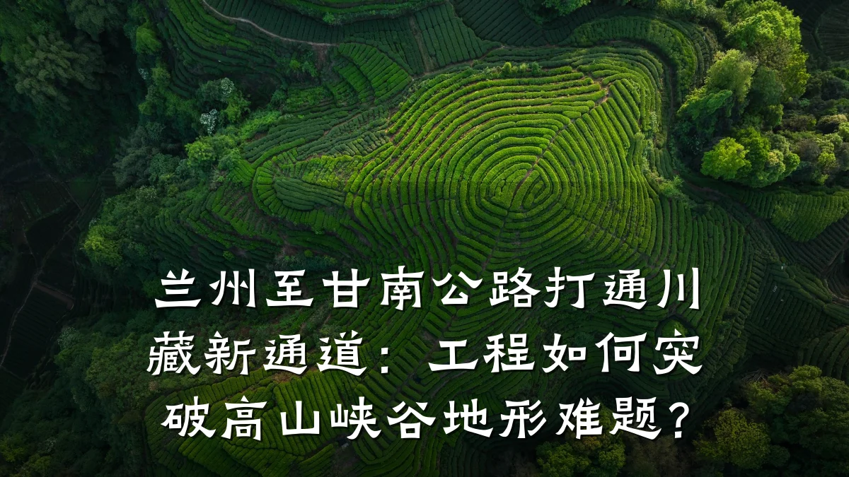 兰州至甘南公路打通川藏新通道:工程如何突破高山峡谷地形难题?