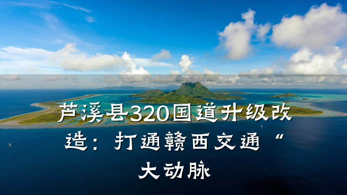 芦溪县320国道升级改造:打通赣西交通“大动脉