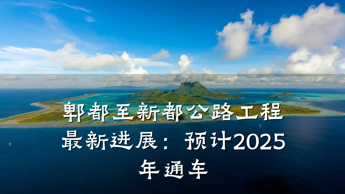 郫都至新都公路工程最新进展:预计2025年通车