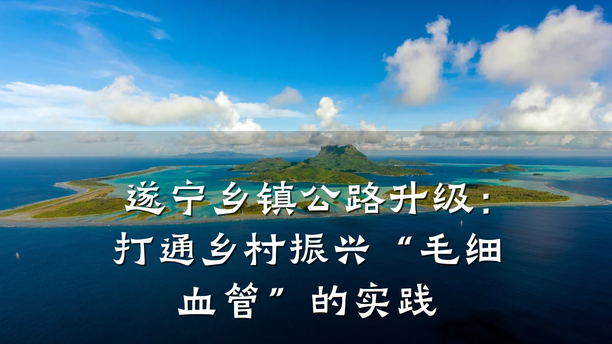 遂宁乡镇公路升级：打通乡村振兴“毛细血管”的实践