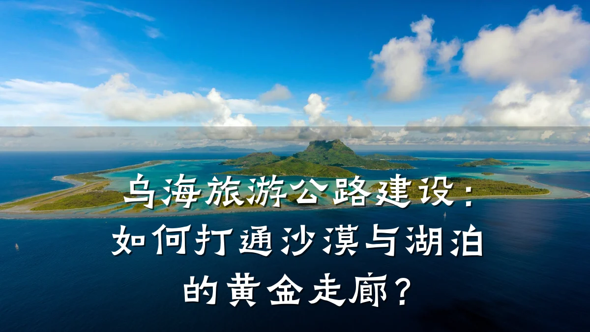 乌海旅游公路建设:如何打通沙漠与湖泊的黄金走廊?