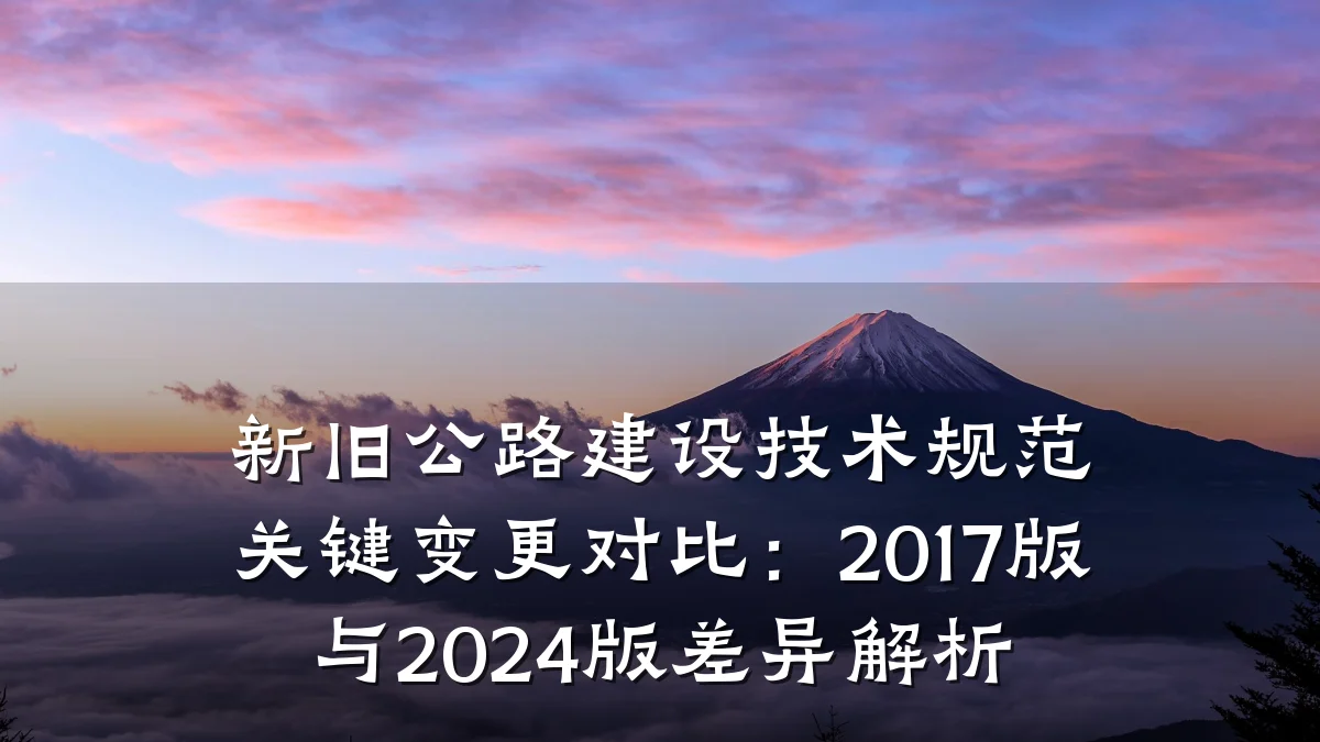 新旧公路建设技术规范关键变更对比:2017版与2024版差异解析