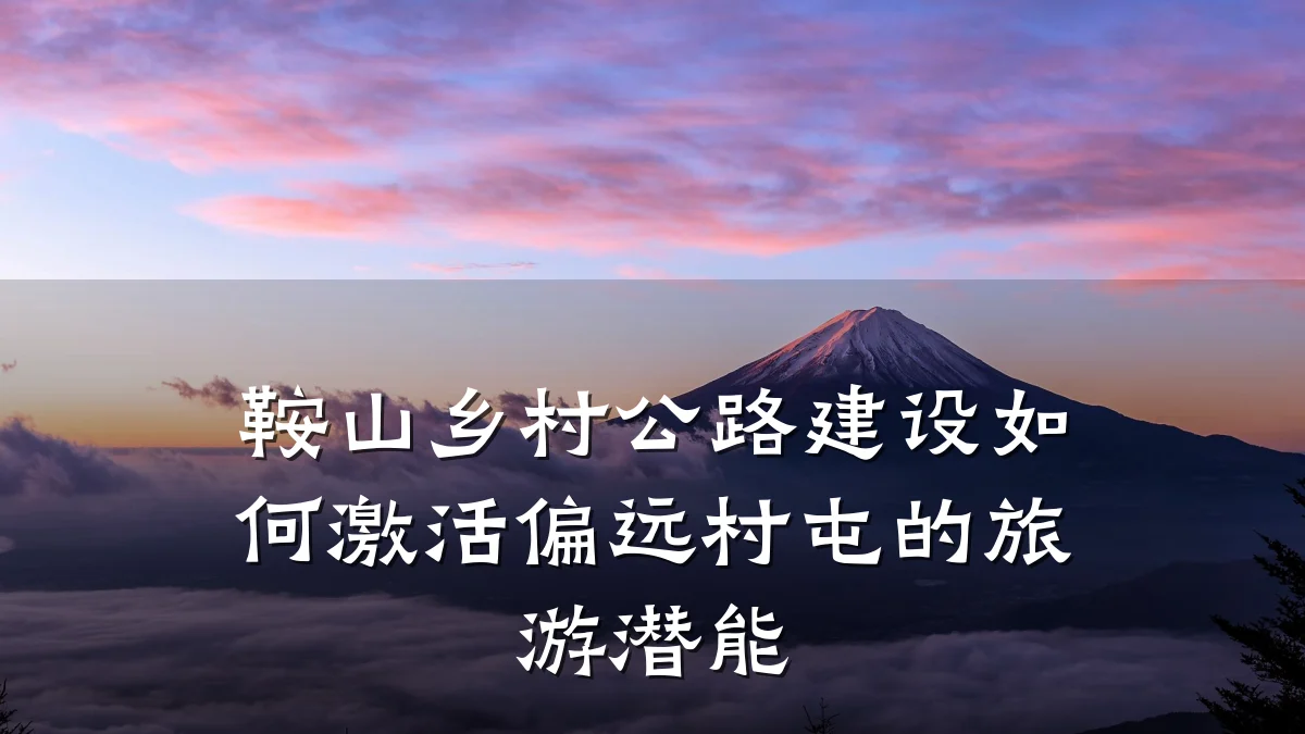 鞍山乡村公路建设如何激活偏远村屯的旅游潜能