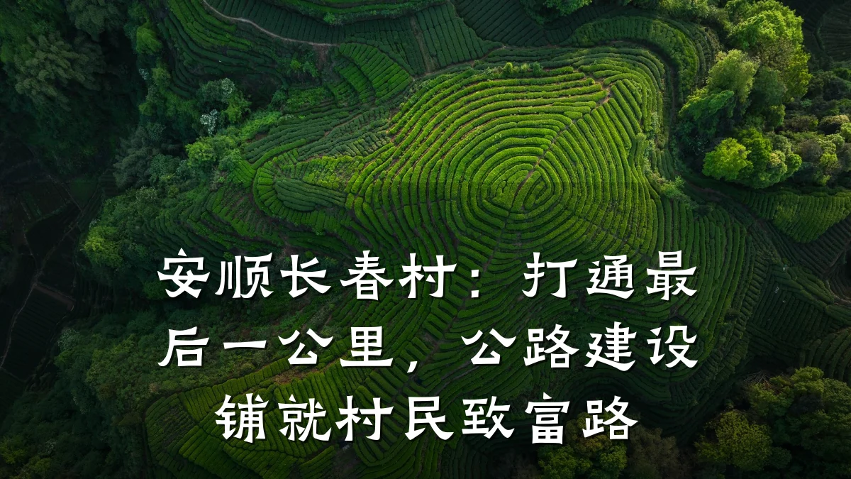安顺长春村：打通最后一公里，公路建设铺就村民致富路