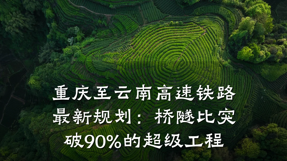 重庆至云南高速铁路最新规划:桥隧比突破90%的超级工程