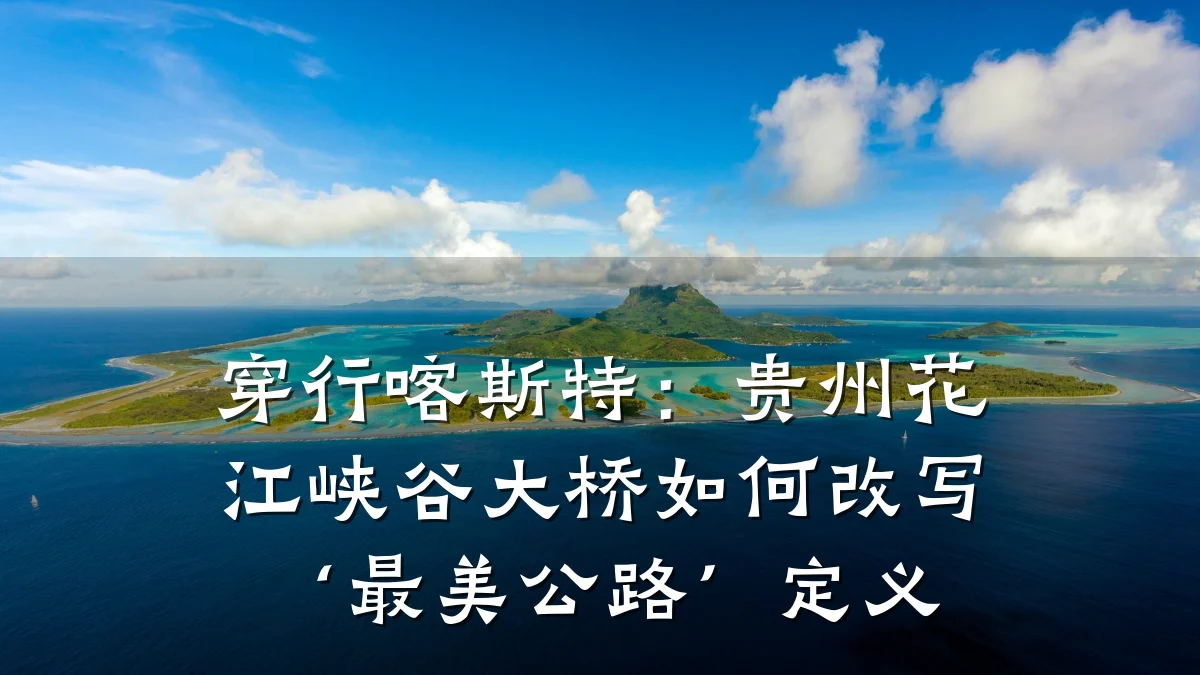 穿行喀斯特:贵州花江峡谷大桥如何改写‘最美公路’定义