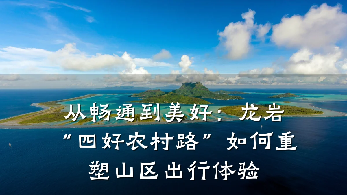 从畅通到美好:龙岩“四好农村路”如何重塑山区出行体验
