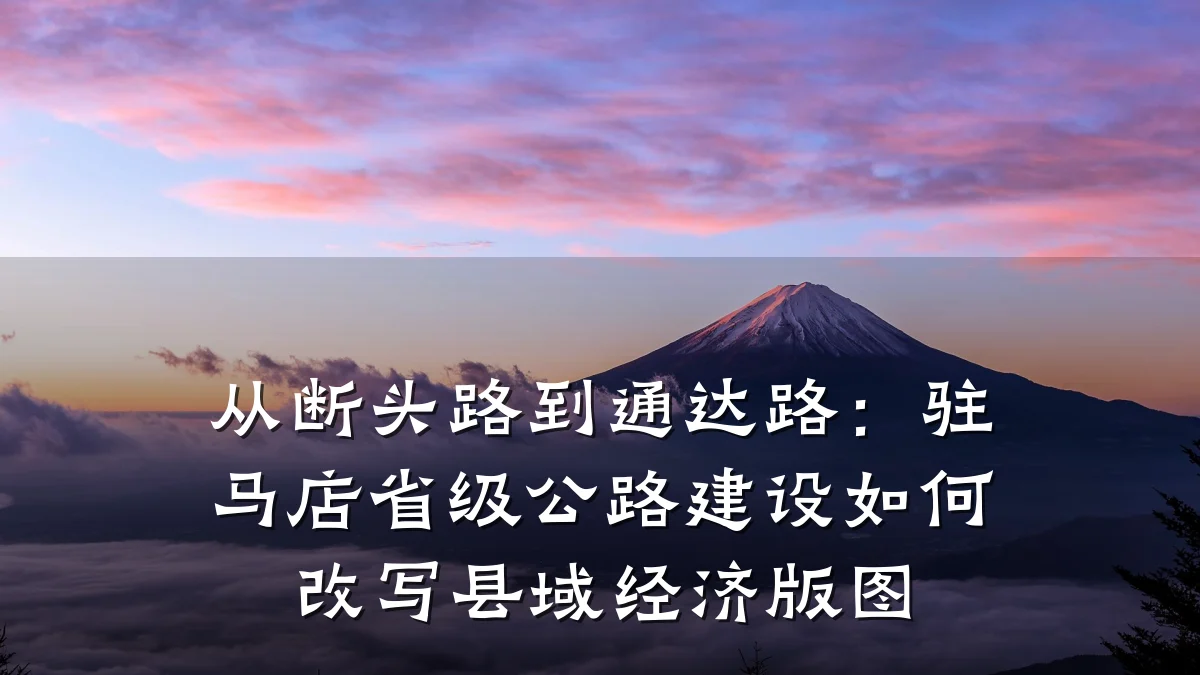 从断头路到通达路:驻马店省级公路建设如何改写县域经济版图