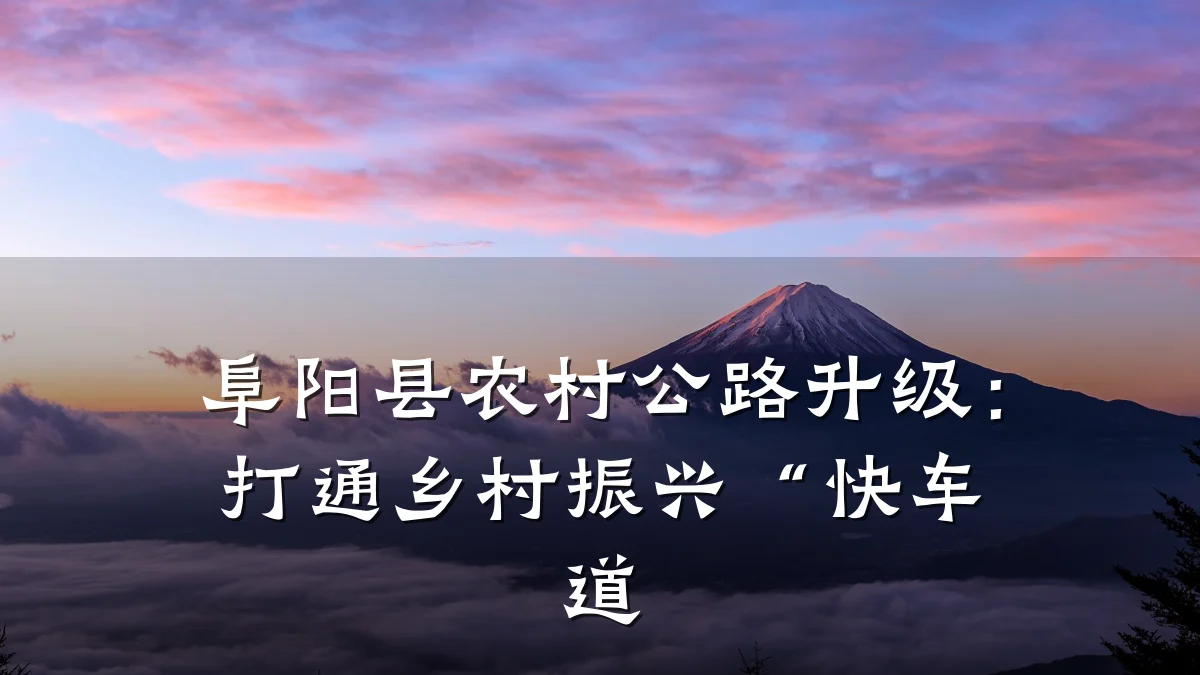 阜阳县农村公路升级:打通乡村振兴“快车道