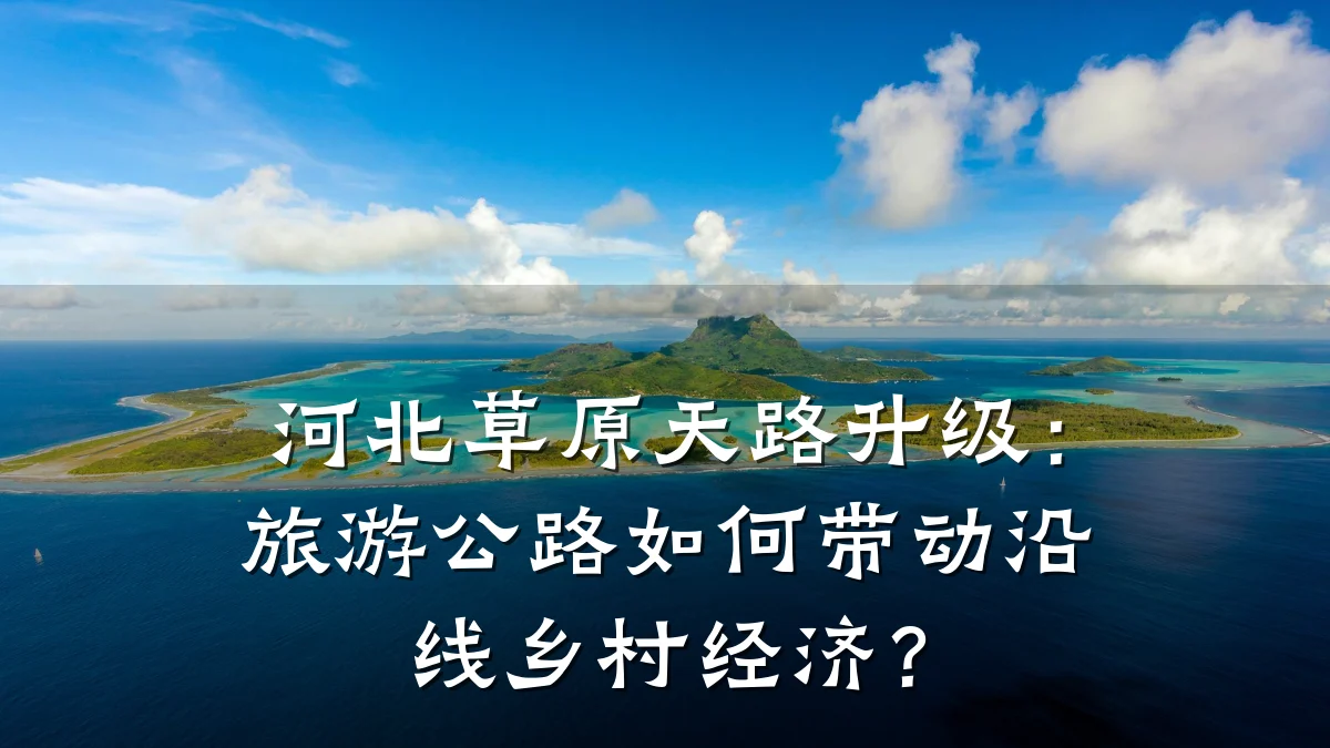 河北草原天路升级:旅游公路如何带动沿线乡村经济?