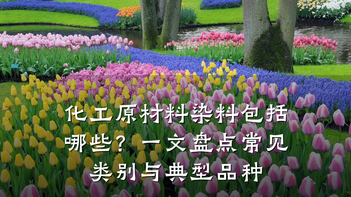 化工原材料染料包括哪些?一文盘点常见类别与典型品种