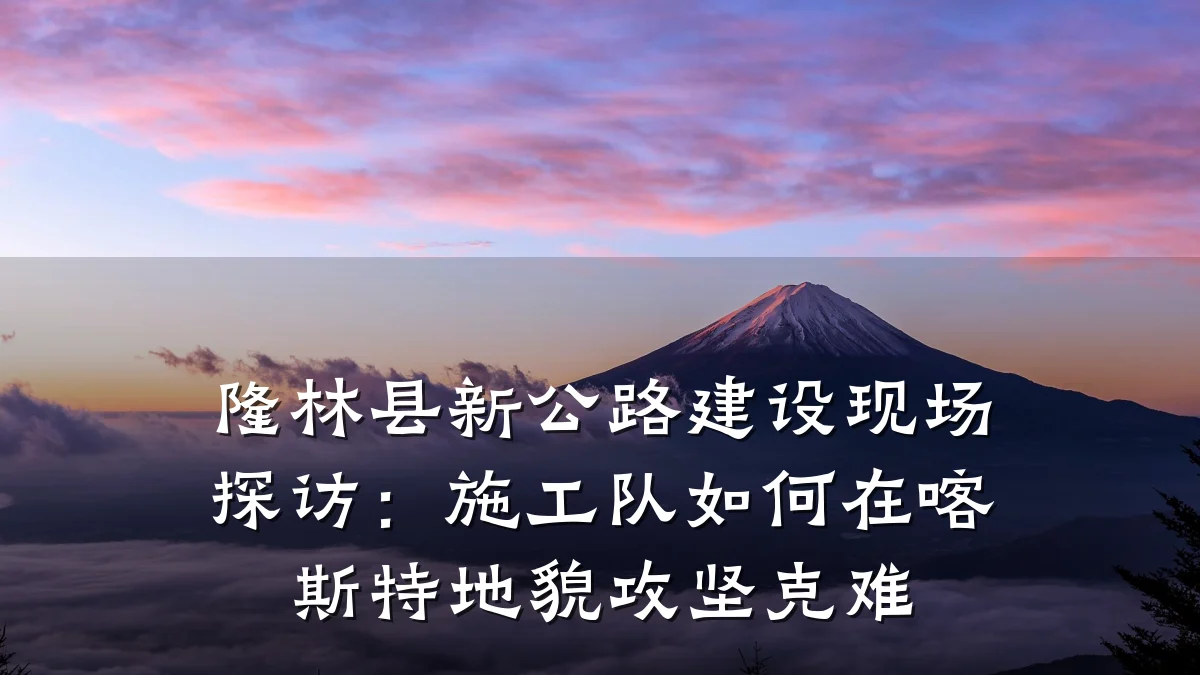 隆林县新公路建设现场探访:施工队如何在喀斯特地貌攻坚克难