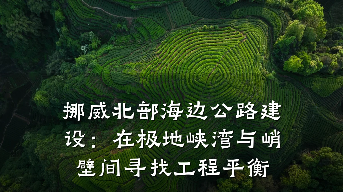 挪威北部海边公路建设:在极地峡湾与峭壁间寻找工程平衡