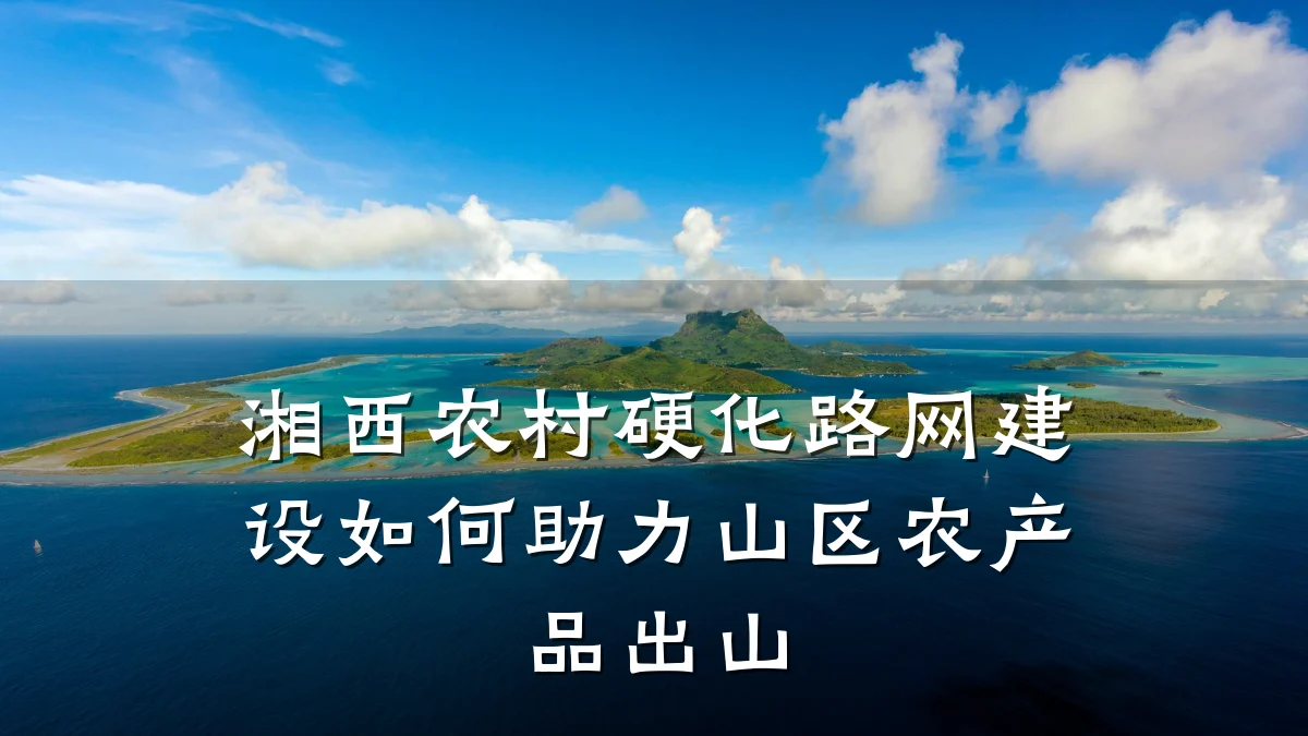 湘西农村硬化路网建设如何助力山区农产品出山