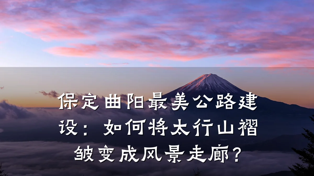保定曲阳最美公路建设:如何将太行山褶皱变成风景走廊?