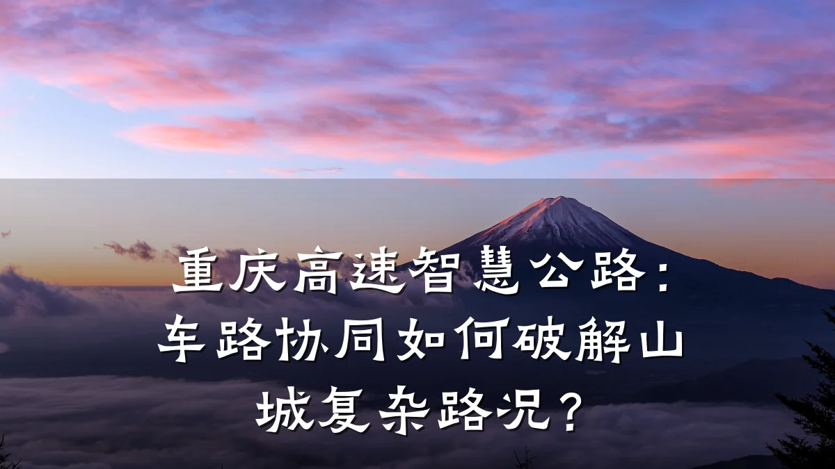 重庆高速智慧公路:车路协同如何破解山城复杂路况?