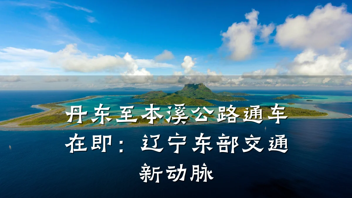 丹东至本溪公路通车在即：辽宁东部交通新动脉