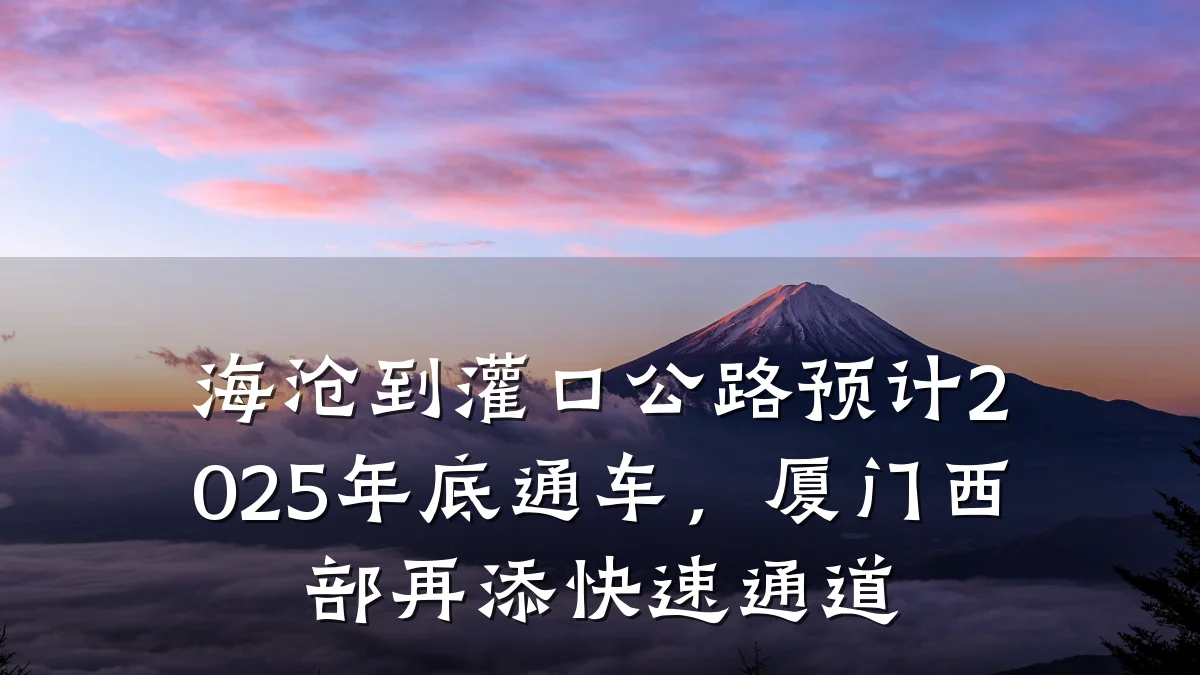 海沧到灌口公路预计2025年底通车,厦门西部再添快速通道