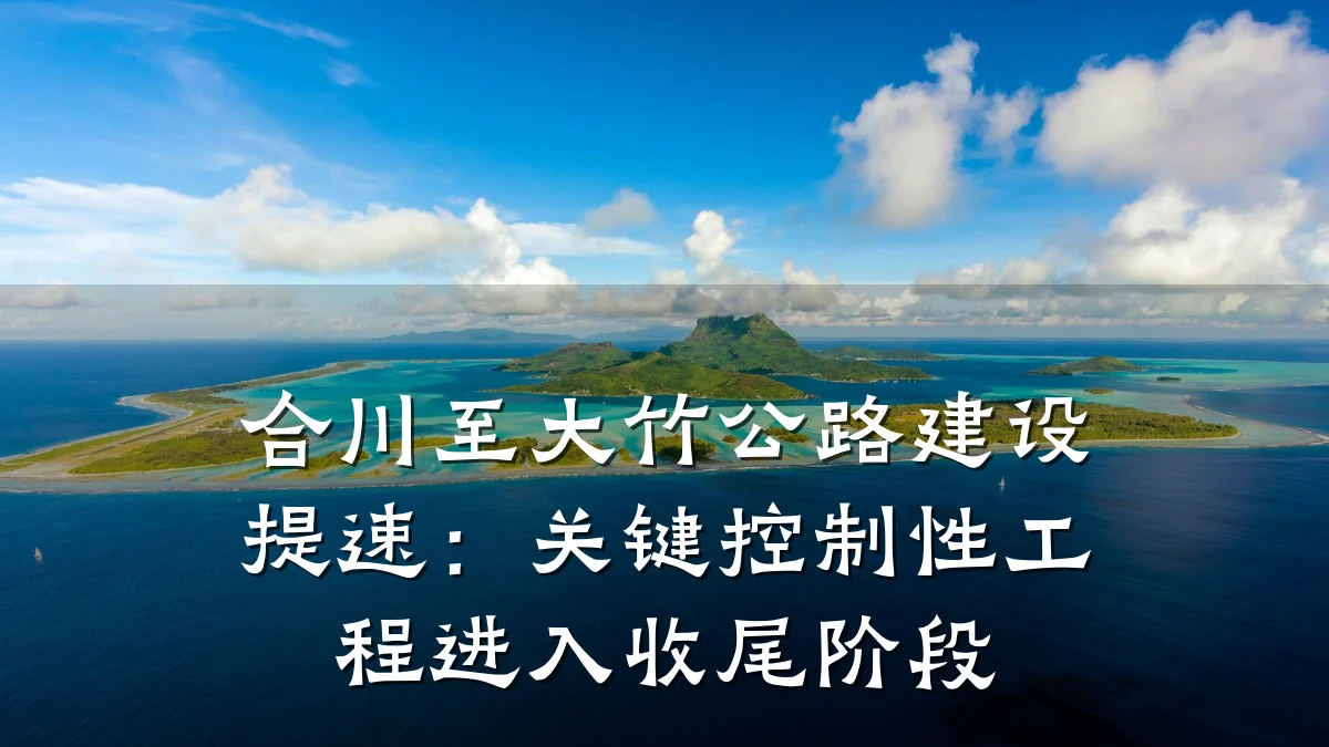 合川至大竹公路建设提速:关键控制性工程进入收尾阶段