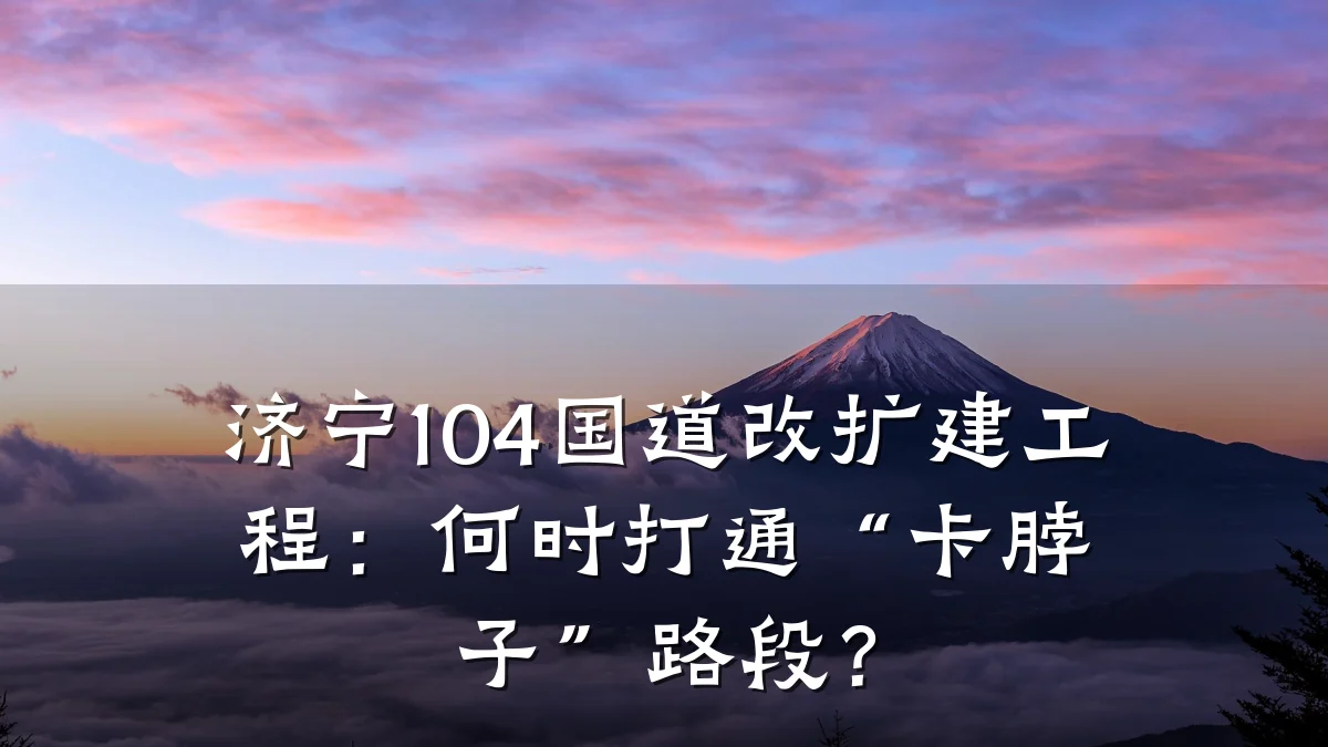 济宁104国道改扩建工程:何时打通“卡脖子”路段?