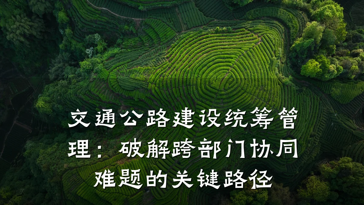 交通公路建设统筹管理:破解跨部门协同难题的关键路径