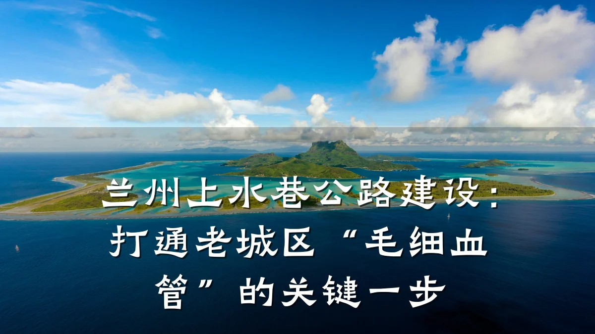 兰州上水巷公路建设:打通老城区“毛细血管”的关键一步