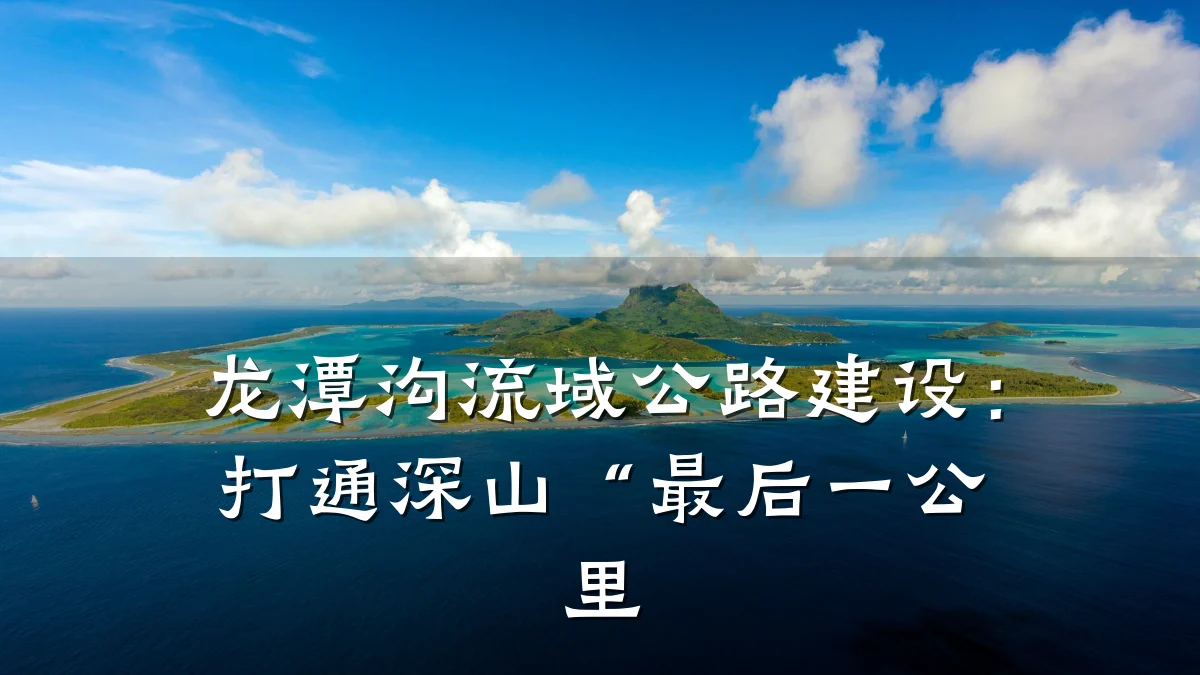 龙潭沟流域公路建设:打通深山“最后一公里