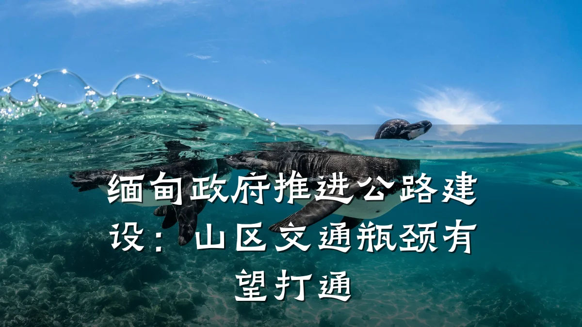 缅甸政府推进公路建设：山区交通瓶颈有望打通