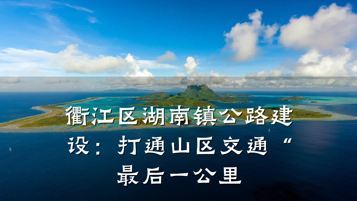 衢江区湖南镇公路建设:打通山区交通“最后一公里