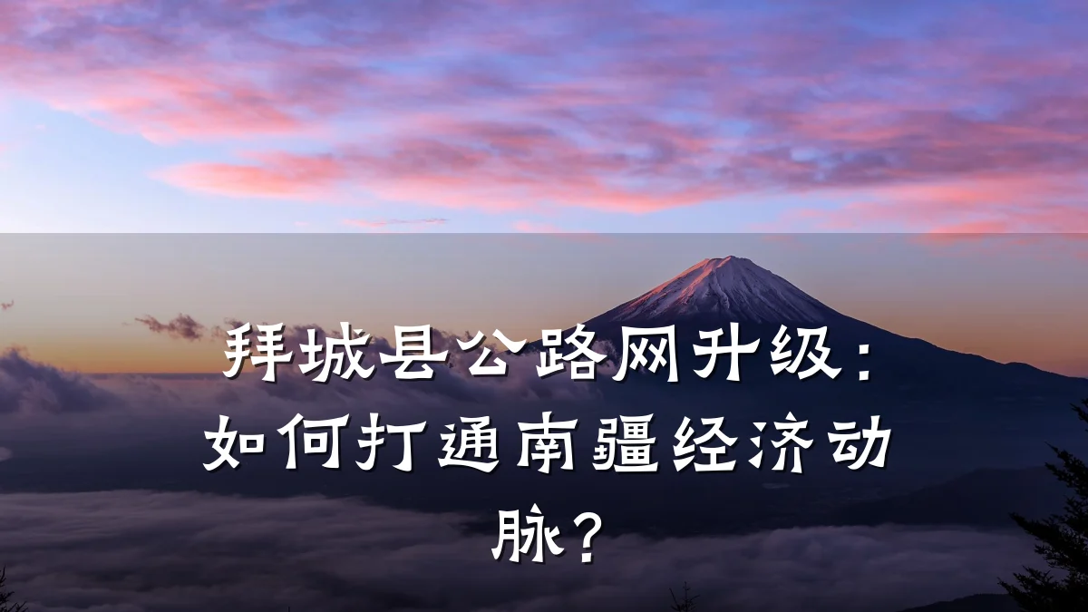 拜城县公路网升级:如何打通南疆经济动脉?