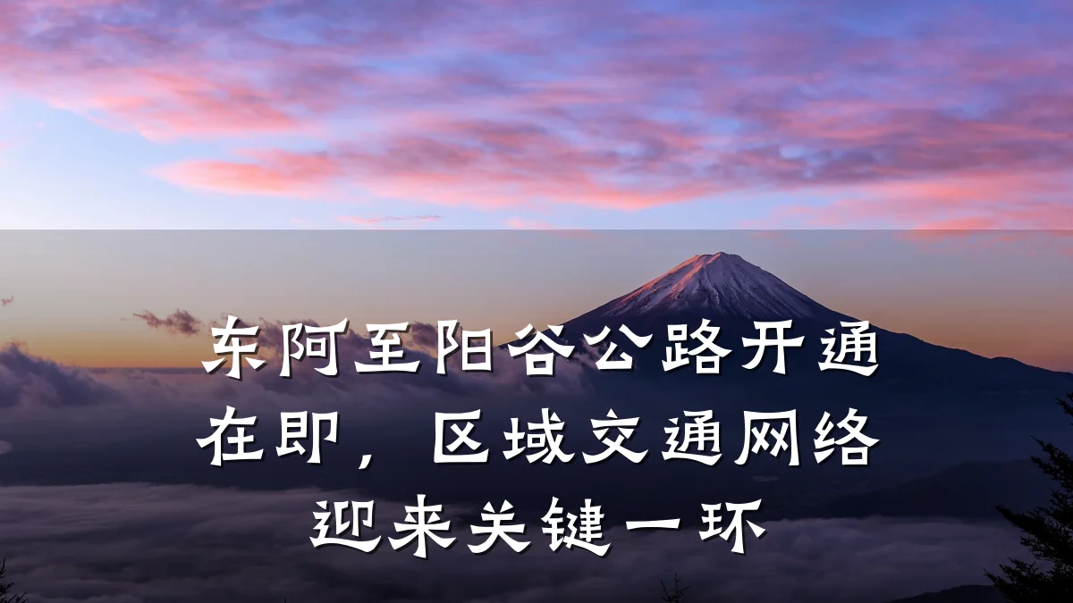 东阿至阳谷公路开通在即,区域交通网络迎来关键一环