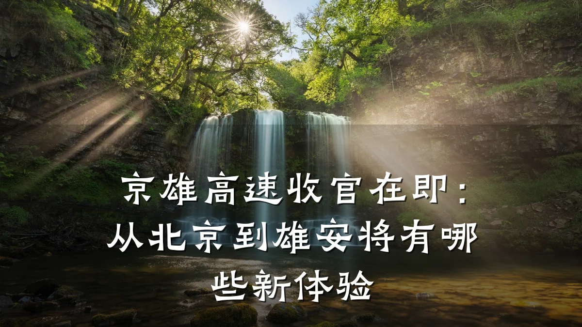 京雄高速收官在即:从北京到雄安将有哪些新体验