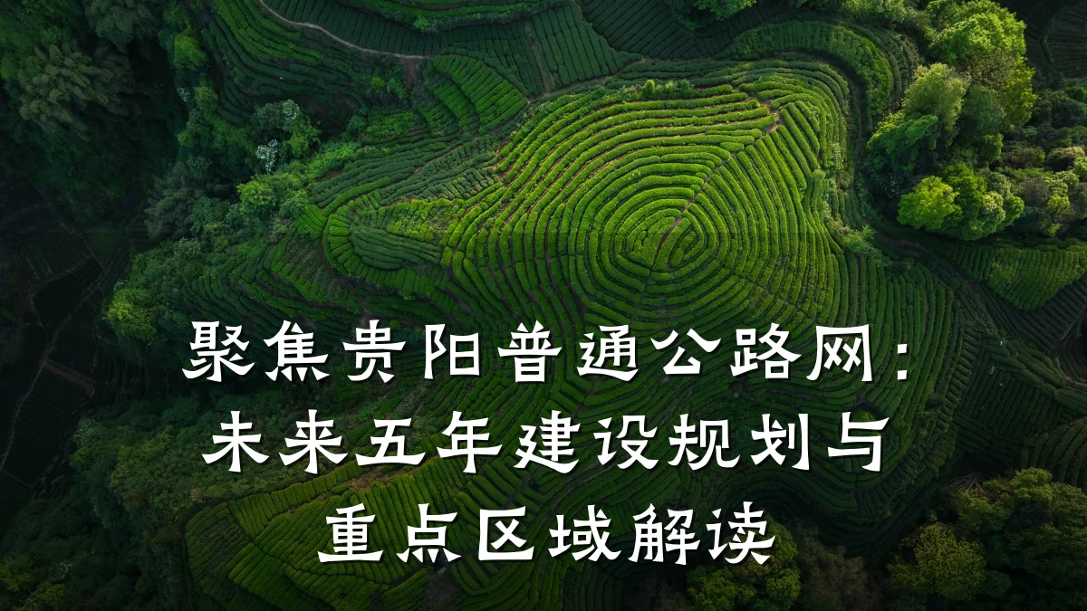 聚焦贵阳普通公路网:未来五年建设规划与重点区域解读
