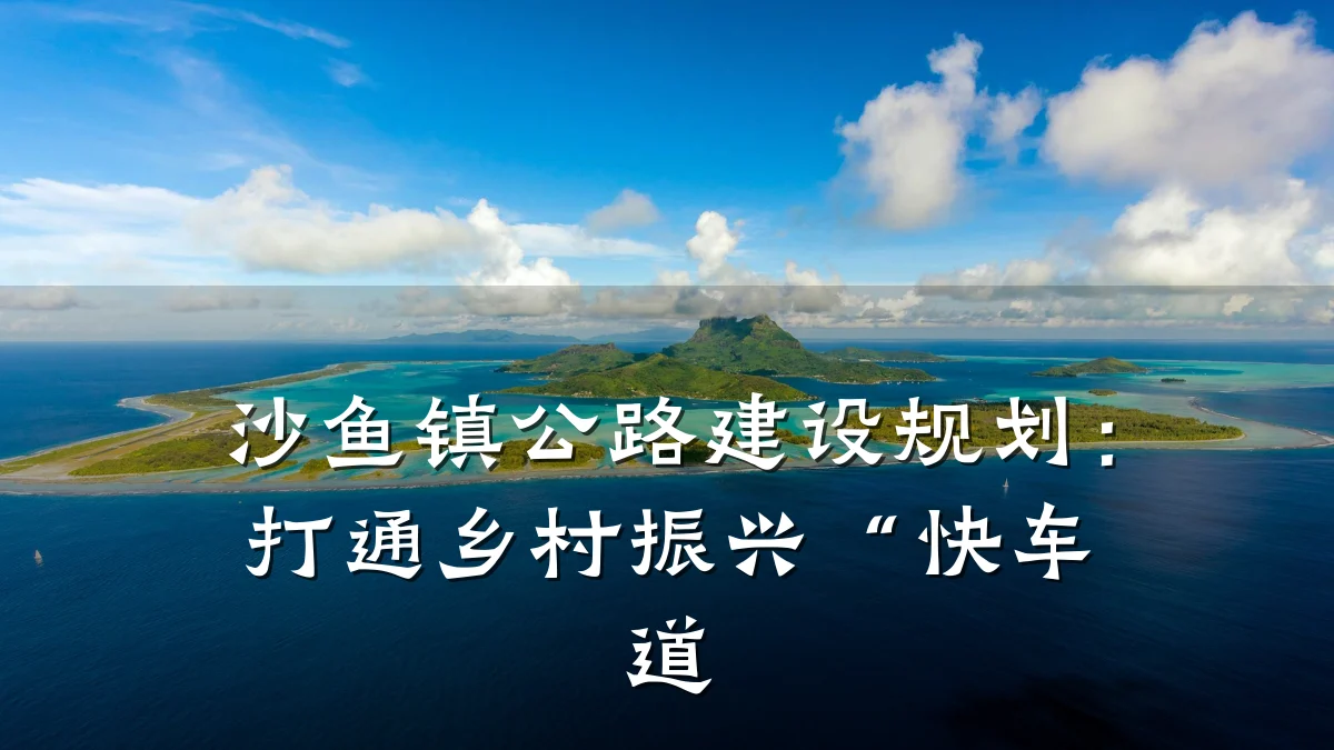 沙鱼镇公路建设规划:打通乡村振兴“快车道