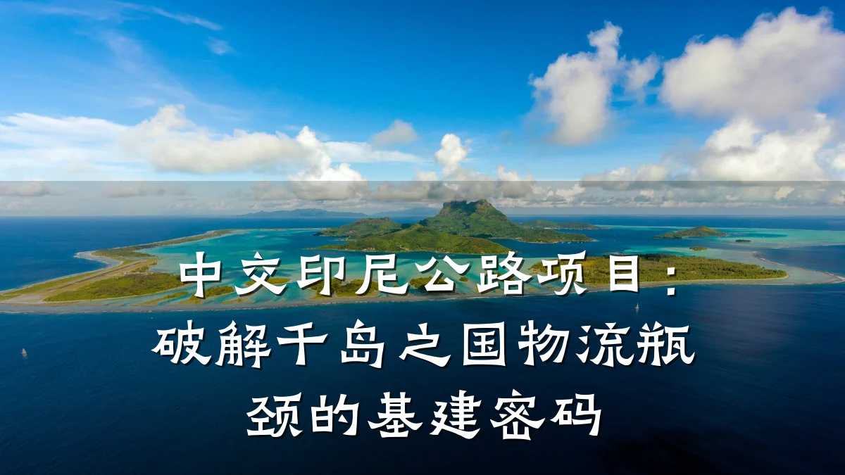 中交印尼公路项目:破解千岛之国物流瓶颈的基建密码