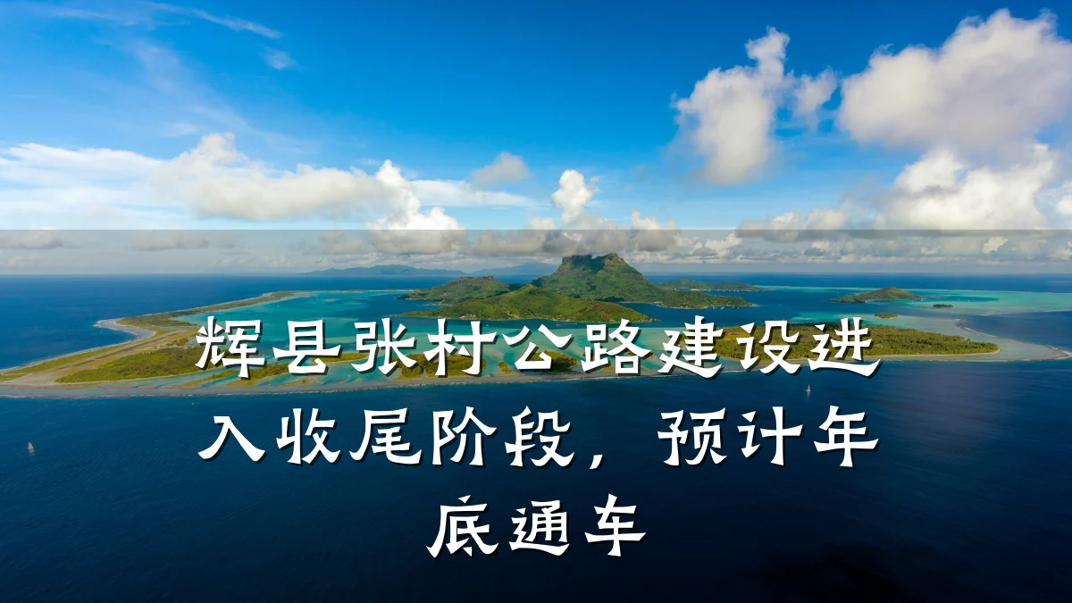 辉县张村公路建设进入收尾阶段,预计年底通车