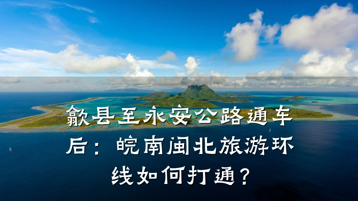 歙县至永安公路通车后：皖南闽北旅游环线如何打通？