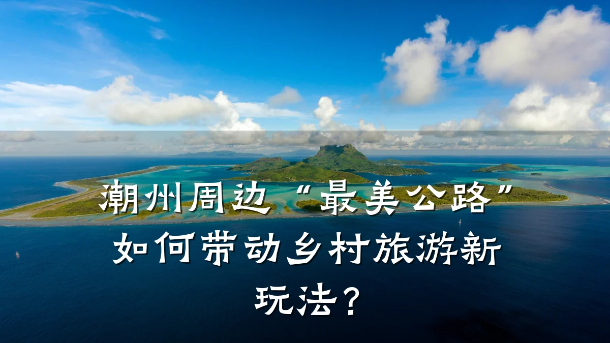 潮州周边“最美公路”如何带动乡村旅游新玩法?