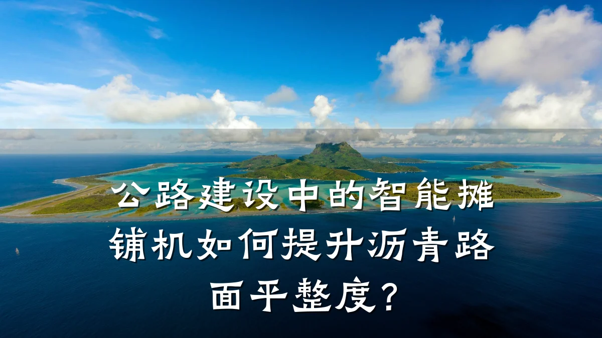 公路建设中的智能摊铺机如何提升沥青路面平整度?