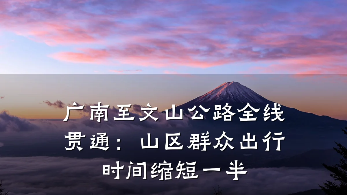 广南至文山公路全线贯通:山区群众出行时间缩短一半