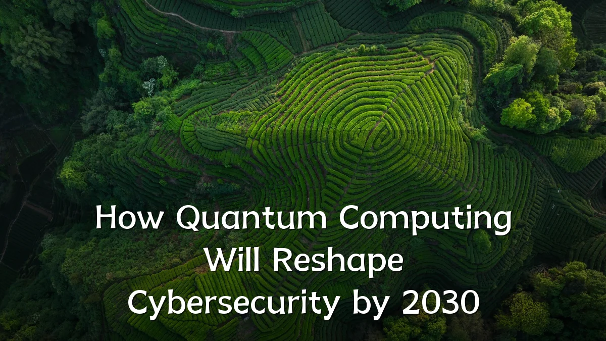 How Quantum Computing Will Reshape Cybersecurity by 2030